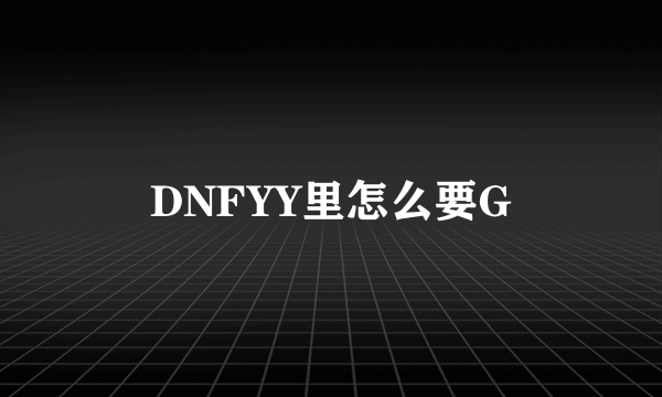 DNFYY里怎么要G