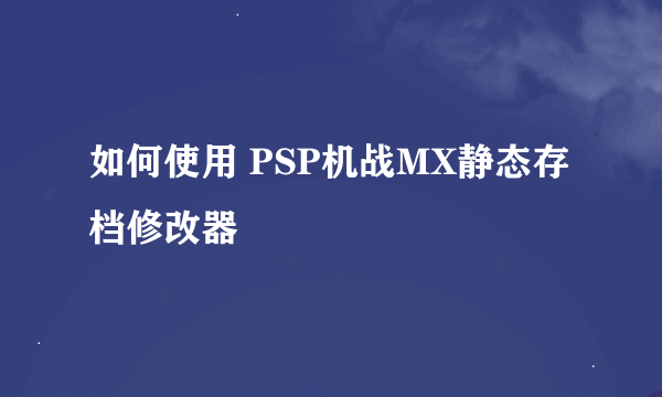 如何使用 PSP机战MX静态存档修改器