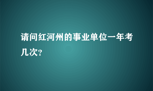 请问红河州的事业单位一年考几次？