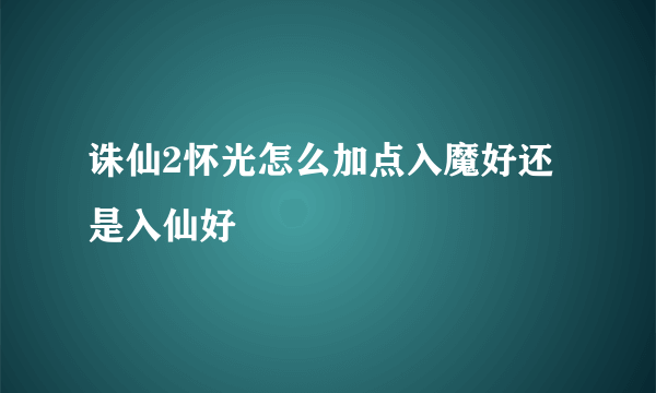 诛仙2怀光怎么加点入魔好还是入仙好