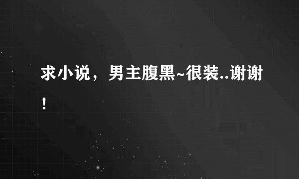 求小说，男主腹黑~很装..谢谢！