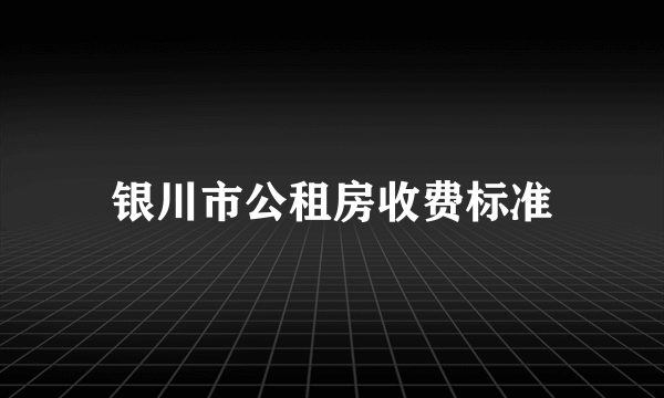 银川市公租房收费标准