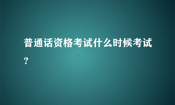 普通话资格考试什么时候考试？