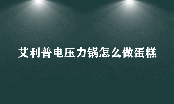 艾利普电压力锅怎么做蛋糕