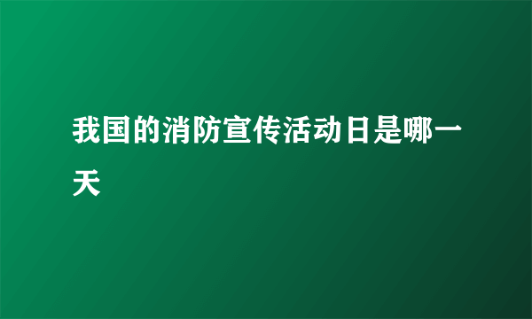 我国的消防宣传活动日是哪一天