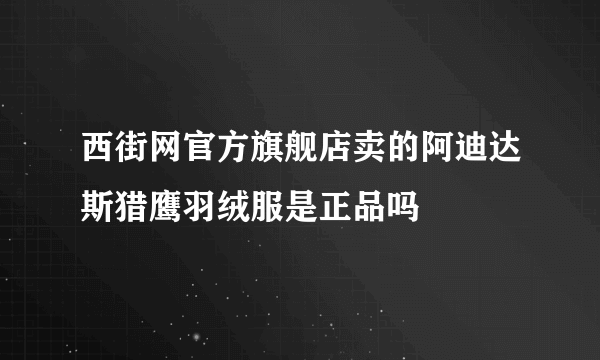 西街网官方旗舰店卖的阿迪达斯猎鹰羽绒服是正品吗