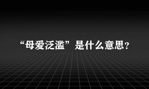 “母爱泛滥”是什么意思？