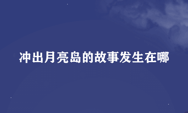 冲出月亮岛的故事发生在哪