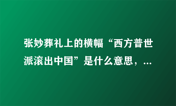 张妙葬礼上的横幅“西方普世派滚出中国”是什么意思，谁解释下。