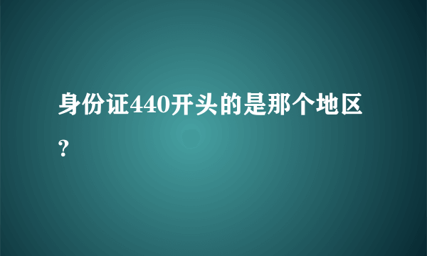 身份证440开头的是那个地区？