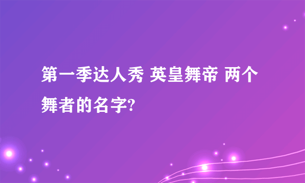 第一季达人秀 英皇舞帝 两个舞者的名字?