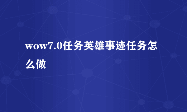 wow7.0任务英雄事迹任务怎么做