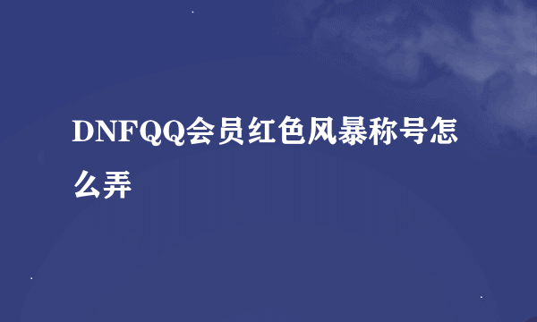 DNFQQ会员红色风暴称号怎么弄