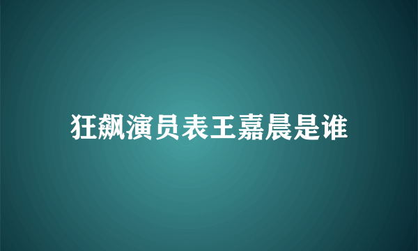 狂飙演员表王嘉晨是谁