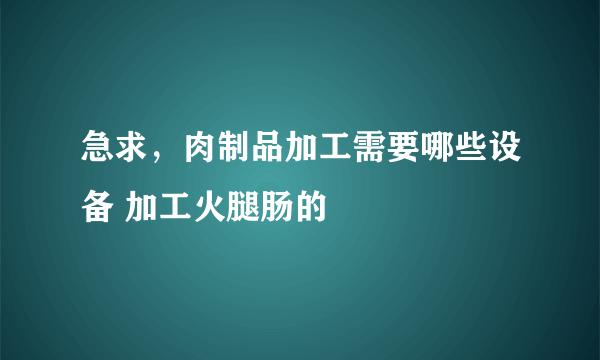 急求，肉制品加工需要哪些设备 加工火腿肠的