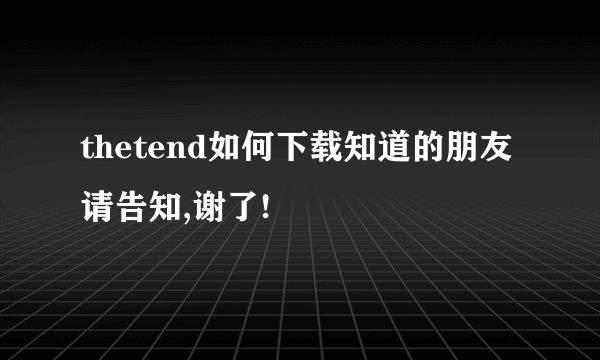 thetend如何下载知道的朋友请告知,谢了!