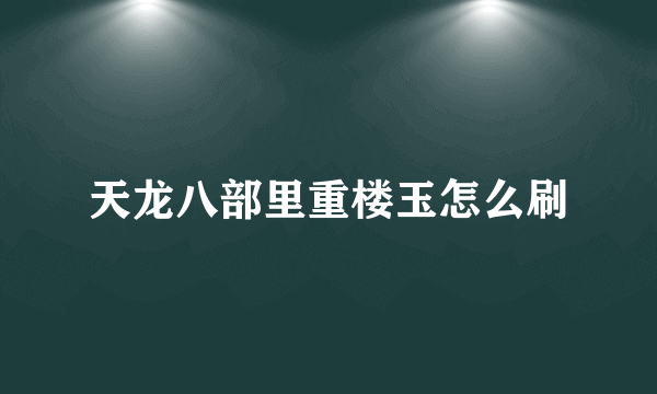 天龙八部里重楼玉怎么刷