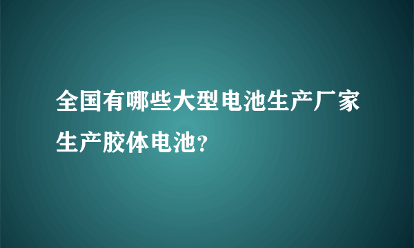 全国有哪些大型电池生产厂家生产胶体电池？