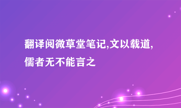 翻译阅微草堂笔记,文以载道,儒者无不能言之