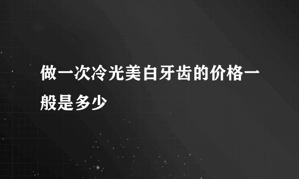 做一次冷光美白牙齿的价格一般是多少