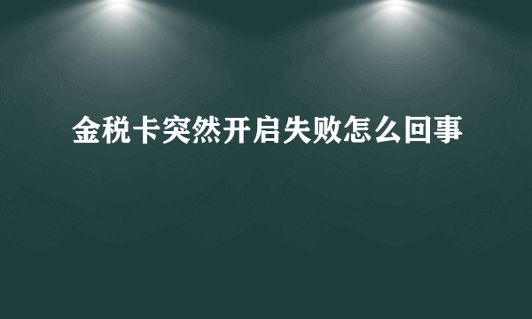 金税卡突然开启失败怎么回事