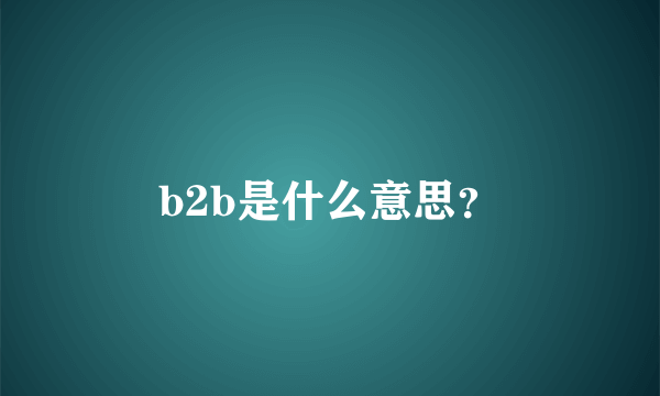 b2b是什么意思？