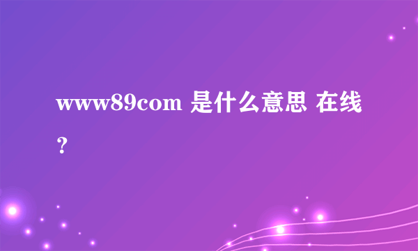 www89com 是什么意思 在线？