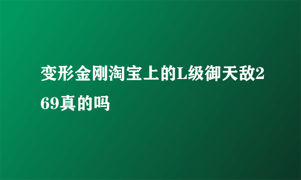 变形金刚淘宝上的L级御天敌269真的吗