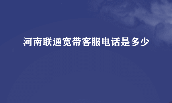 河南联通宽带客服电话是多少