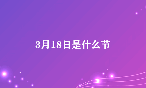 3月18日是什么节