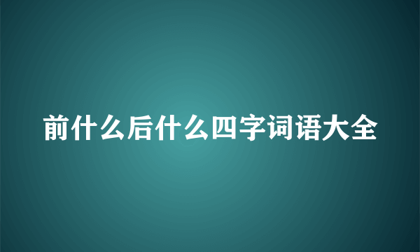 前什么后什么四字词语大全