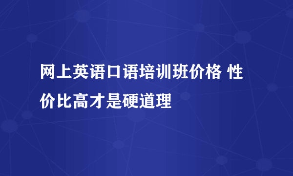 网上英语口语培训班价格 性价比高才是硬道理