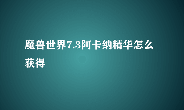 魔兽世界7.3阿卡纳精华怎么获得