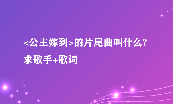 <公主嫁到>的片尾曲叫什么?求歌手+歌词