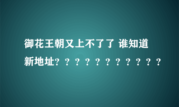 御花王朝又上不了了 谁知道新地址？？？？？？？？？？？