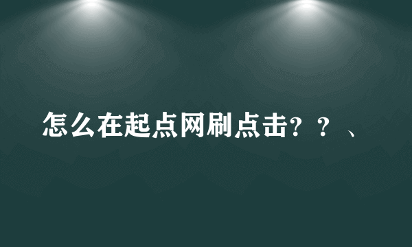 怎么在起点网刷点击？？、