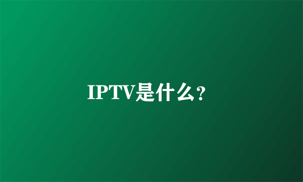 IPTV是什么？