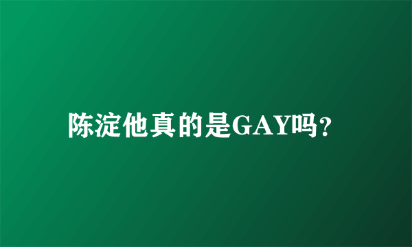 陈淀他真的是GAY吗？