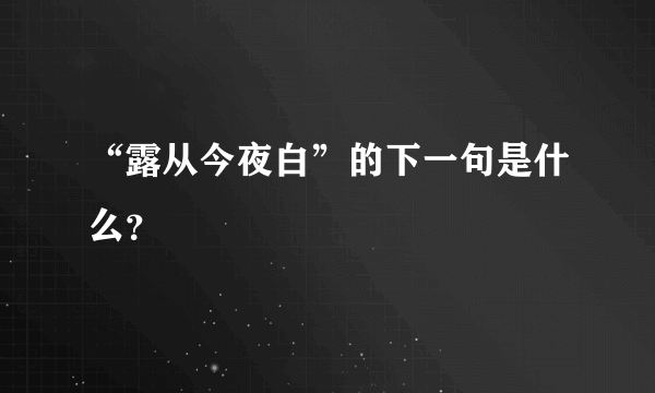 “露从今夜白”的下一句是什么？