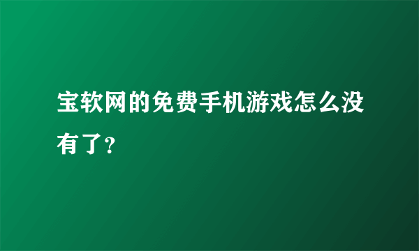 宝软网的免费手机游戏怎么没有了？