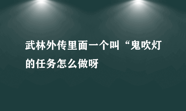 武林外传里面一个叫“鬼吹灯的任务怎么做呀