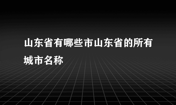 山东省有哪些市山东省的所有城市名称