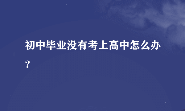 初中毕业没有考上高中怎么办？