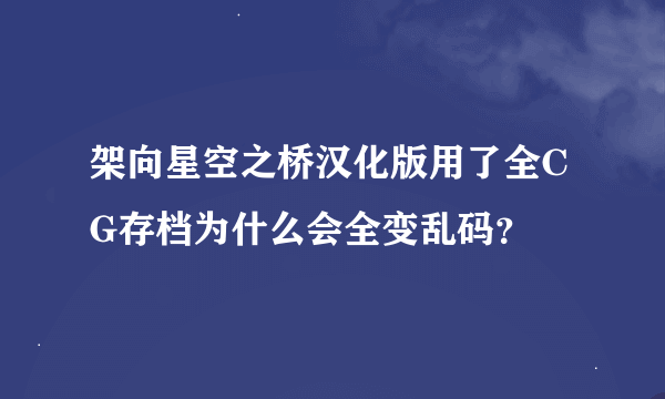 架向星空之桥汉化版用了全CG存档为什么会全变乱码？