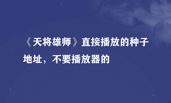 《天将雄师》直接播放的种子地址，不要播放器的