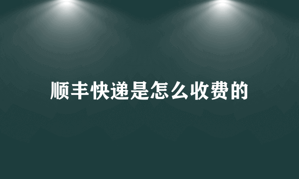 顺丰快递是怎么收费的