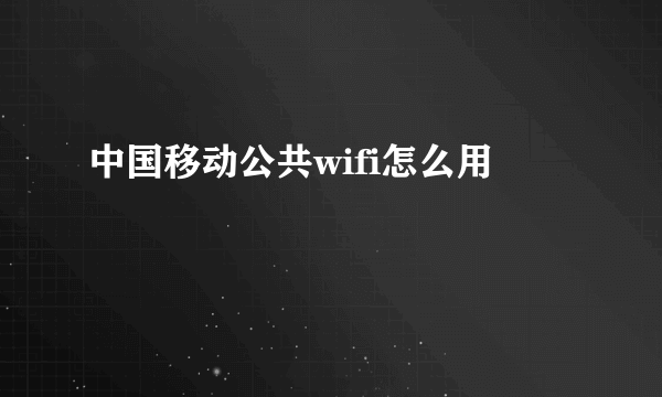 中国移动公共wifi怎么用