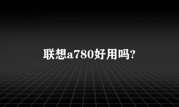 联想a780好用吗?