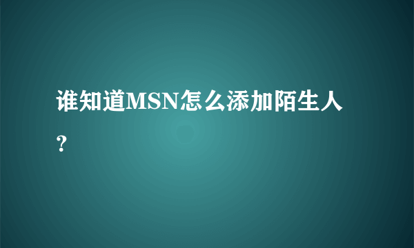 谁知道MSN怎么添加陌生人？