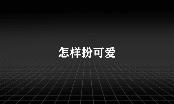 怎样扮可爱